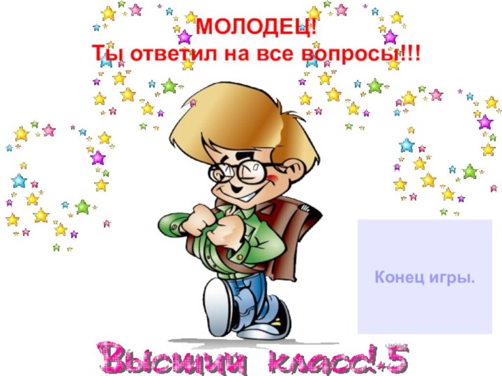 Конец игры.МОЛОДЕЦ!Ты ответил на все вопросы!!!