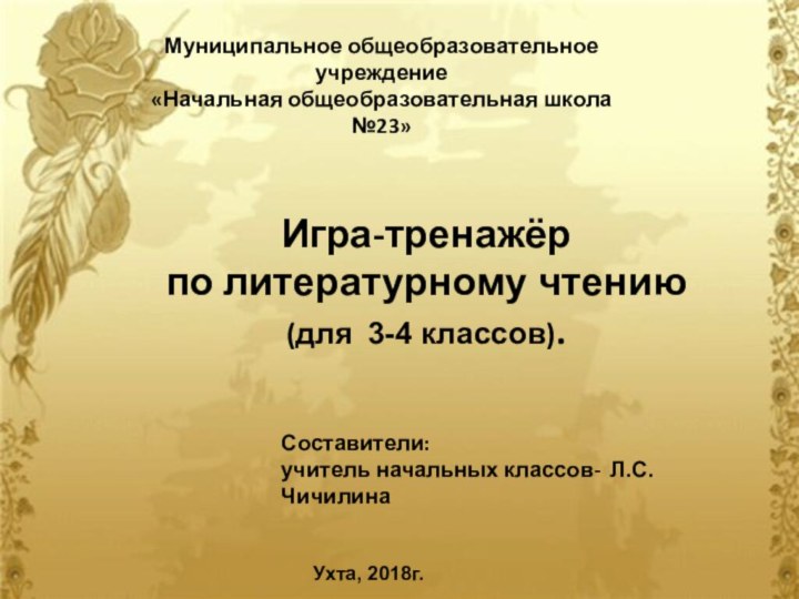 Муниципальное общеобразовательное учреждение«Начальная общеобразовательная школа №23»Игра-тренажёр по литературному чтению(для 3-4 классов).Составители: учитель