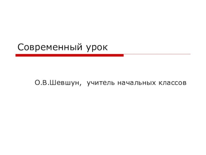 Современный урокО.В.Шевшун, учитель начальных классов