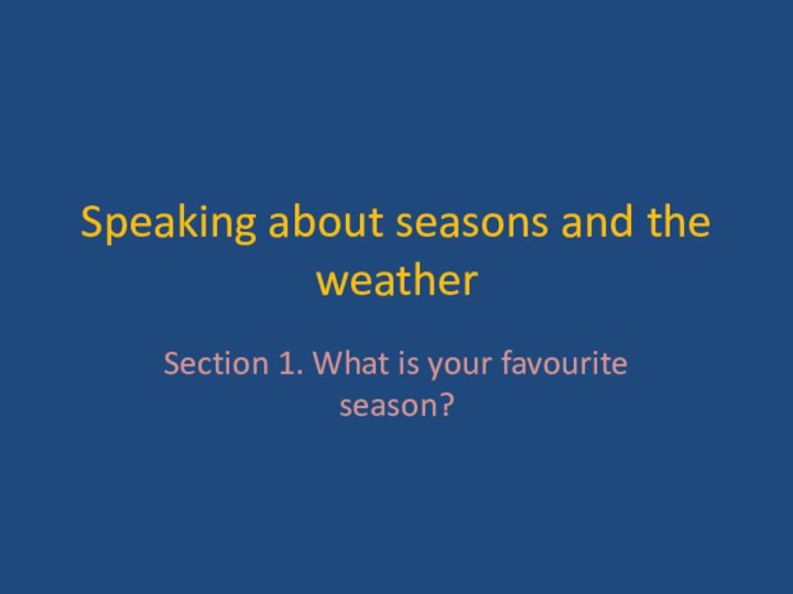 Speaking about seasons and the weatherSection 1. What is your favourite season?