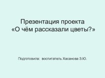 Презентация проекта О чём рассказали цветы? презентация к уроку по окружающему миру (подготовительная группа)