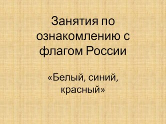 Россия Презентация Белый, Синий,Красный 2017-2018 уч.год. план-конспект занятия по развитию речи (старшая группа) по теме