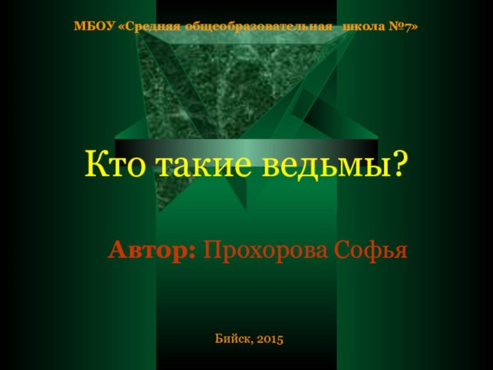 МБОУ «Средняя общеобразовательная  школа №7»Кто такие ведьмы? Автор: Прохорова СофьяБийск, 2015