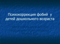 Психокоррекция фобий у детей дошкольного возраста презентация к уроку по теме