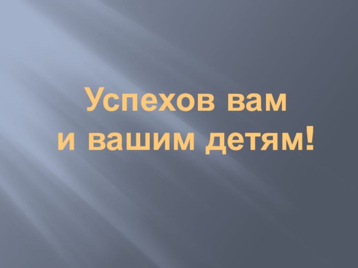 Успехов вам  и вашим детям!