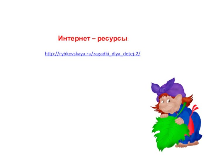 Интернет – ресурсы:http://rybkovskaya.ru/zagadki_dlya_detej-2/