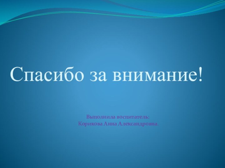 Спасибо за внимание!Выполнила воспитатель: Корикова Анна Александровна.