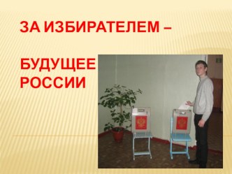 Презентация За избирателем-будущее России! презентация к уроку по теме