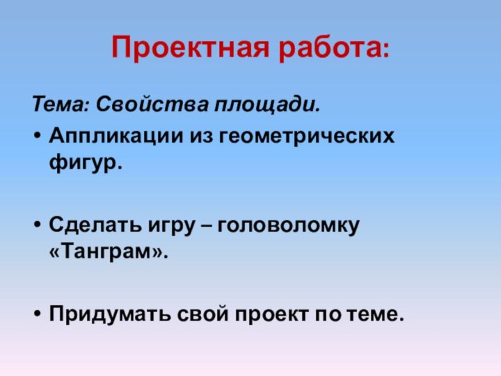 Проектная работа:Тема: Свойства площади.Аппликации из геометрических фигур.Сделать игру – головоломку «Танграм».Придумать свой проект по теме.