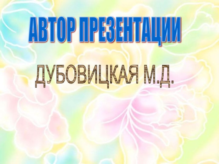 АВТОР ПРЕЗЕНТАЦИИДУБОВИЦКАЯ М.Д.