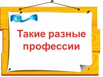 Презентация: Такие разные профессии. презентация к уроку (подготовительная группа)