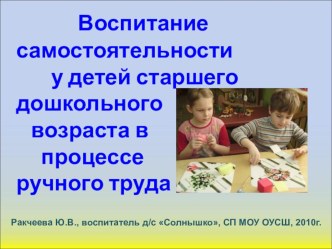 Проект Воспитание самостоятельности у детей старшего дошкольного возраста в процессе ручного труда презентация к занятию по конструированию, ручному труду (старшая группа) по теме