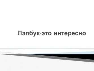 Лэпбук- это интересно! презентация к уроку (старшая группа)