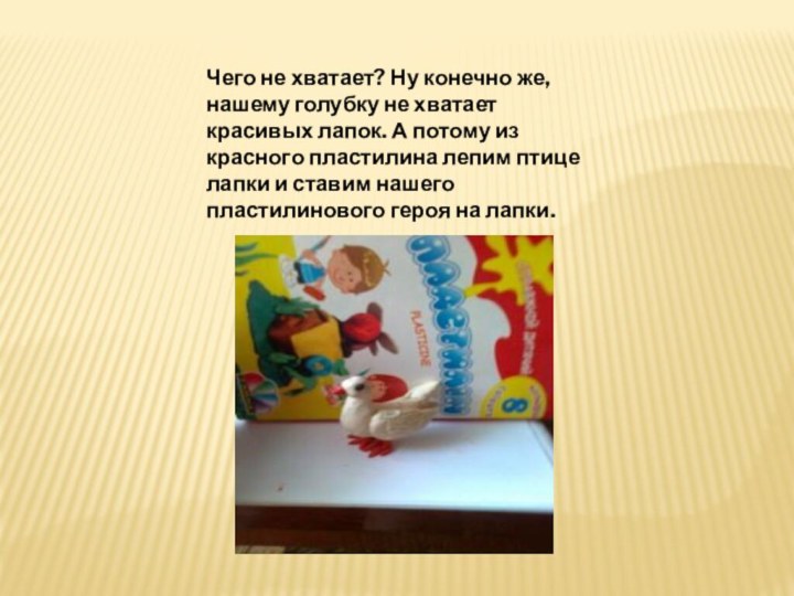 Чего не хватает? Ну конечно же, нашему голубку не хватает красивых лапок.