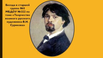 Беседа в старшей группе №5 МБДОУ №322 по теме Творчество великого русского художника-В.И. Сурикова презентация к уроку по окружающему миру (старшая группа)