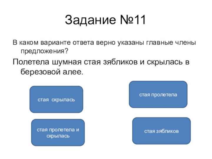 Задание №11В каком варианте ответа верно указаны главные члены предложения?Полетела шумная стая