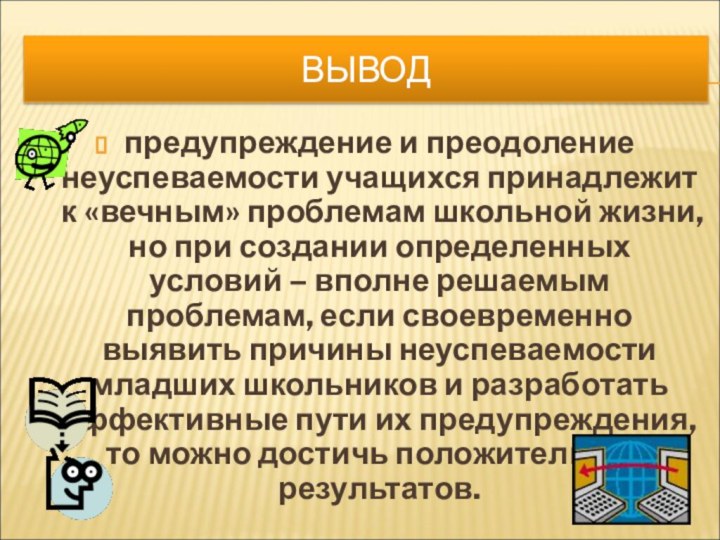 ВЫВОДпредупреждение и преодоление неуспеваемости учащихся принадлежит к «вечным» проблемам школьной жизни, но