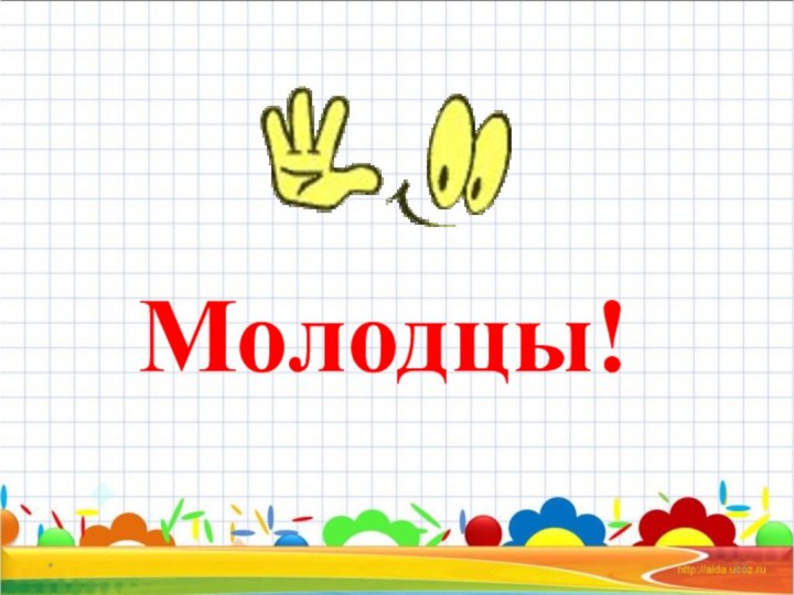 *Молодцы!