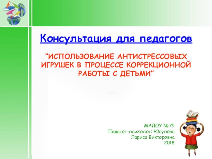 Консультация для педагогов  “ИСПОЛЬЗОВАНИЕ АНТИСТРЕССОВЫХ ИГРУШЕК В ПРОЦЕССЕ КОРРЕКЦИОННОЙ