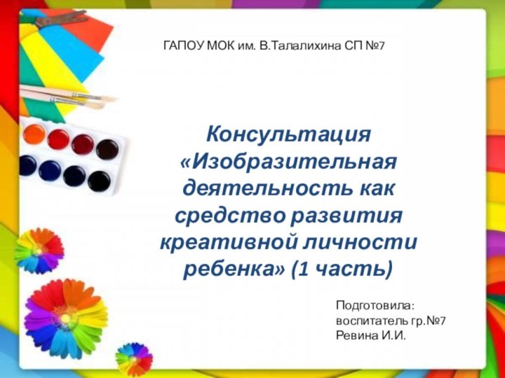 ГАПОУ МОК им. В.Талалихина СП №7Консультация «Изобразительная деятельность как средство развития креативной