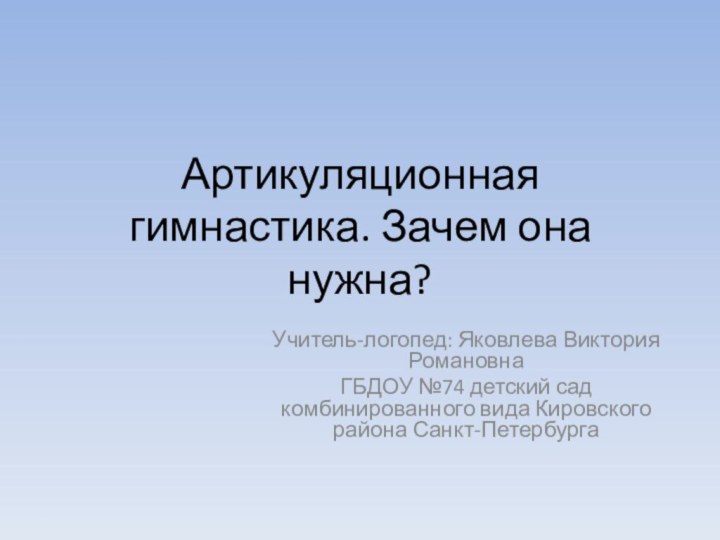 Артикуляционная гимнастика. Зачем она нужна?Учитель-логопед: Яковлева Виктория РомановнаГБДОУ №74 детский сад комбинированного вида Кировского района Санкт-Петербурга