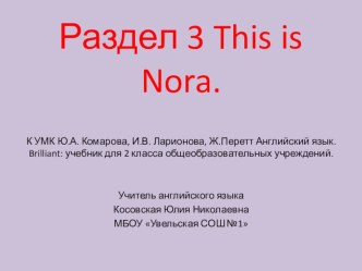 Презентация к уроку для 2 класса Раздел 3 This is Nora к УМК Ларионова Ю.А. Английский язык. Brilliant. презентация к уроку по иностранному языку (2 класс)