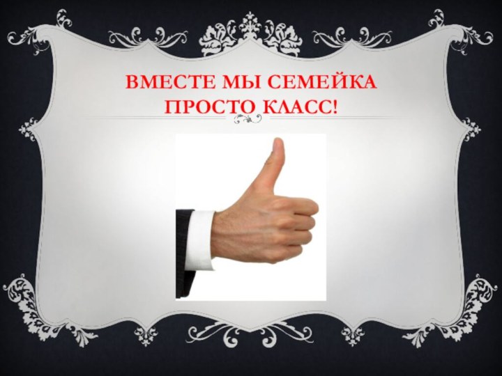 ВМЕСТЕ МЫ СЕМЕЙКА ПРОСТО КЛАСС!