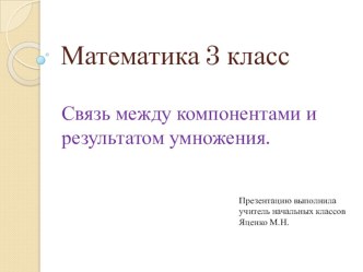 Связь между компонентами и результатом умножения презентация к уроку по математике (3 класс)