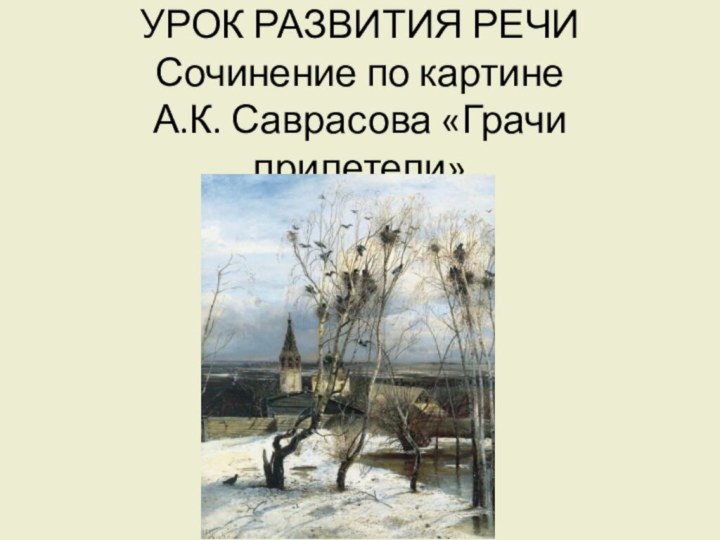 УРОК РАЗВИТИЯ РЕЧИ Сочинение по картине  А.К. Саврасова «Грачи прилетели»