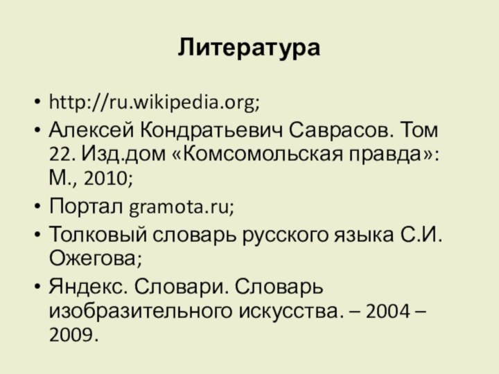 Литератураhttp://ru.wikipedia.org;Алексей Кондратьевич Саврасов. Том 22. Изд.дом «Комсомольская правда»: М., 2010;Портал gramota.ru;Толковый словарь