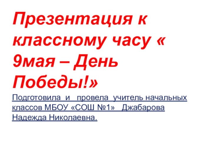 Презентация к классному часу « 9мая – День Победы!»Подготовила и  провела