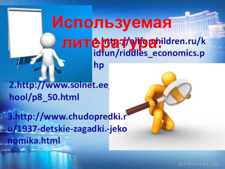 2.http://www.solnet.ee/school/p8_50.html1.http://allforchildren.ru/kidfun/riddles_economics.phpИспользуемая литература:3.http://www.chudopredki.ru/1937-detskie-zagadki.-jekonomika.html