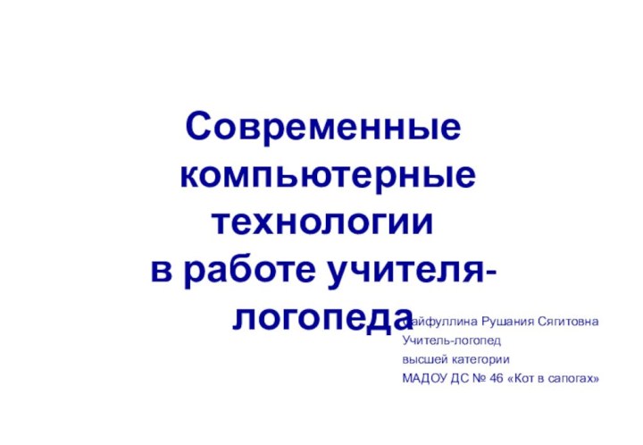 Современные компьютерные технологиив работе учителя-логопедаСайфуллина Рушания СягитовнаУчитель-логопедвысшей категорииМАДОУ ДС № 46 «Кот в сапогах»