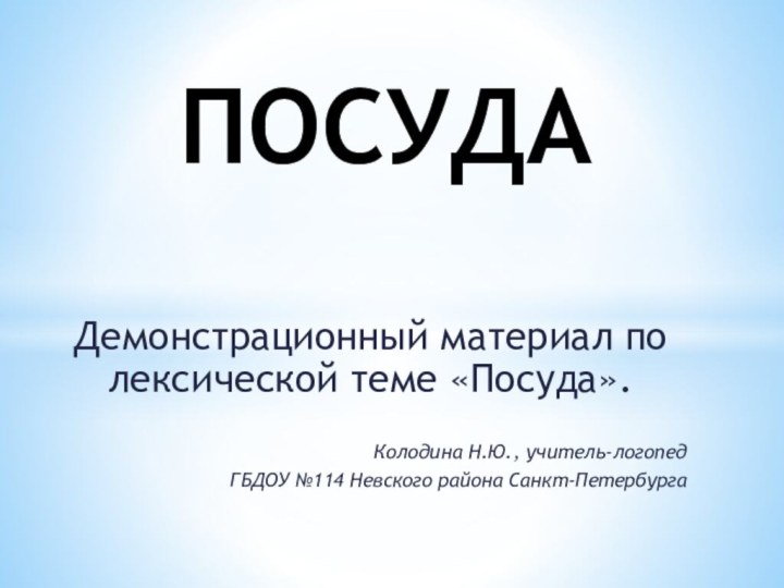 Демонстрационный материал по лексической теме «Посуда».Колодина Н.Ю., учитель-логопед ГБДОУ №114 Невского района Санкт-ПетербургаПОСУДА