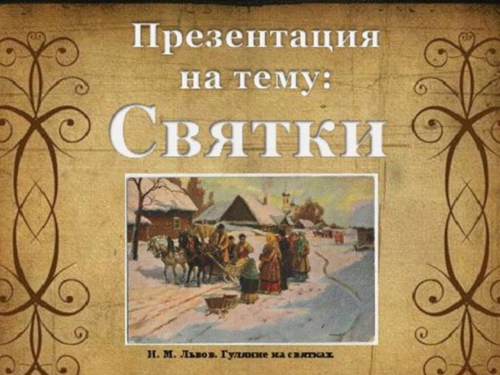 Презентацияна тему:СвяткиРабота ученика 4 класса «А» Залуцкого ДанилыИ. М. Львов. Гуляние на святках.