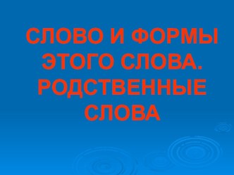 ПРЕЗЕНТАЦИЯ к уроку русского языка 2 класс  Слово и формы этого слова. Родственные слова план-конспект урока по русскому языку (2 класс) по теме