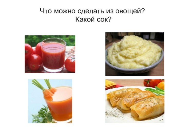 Что можно сделать из овощей?  Какой сок?