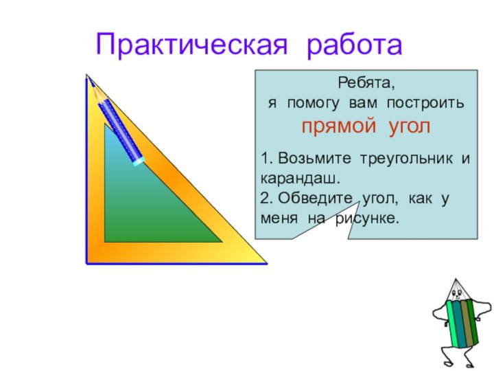 Практическая работаРебята, я помогу вам построить прямой угол1. Возьмите треугольник и карандаш.2.