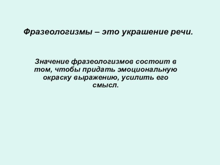 Фразеологизмы – это украшение речи. Значение фразеологизмов состоит в том, чтобы придать