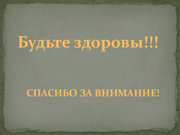 СПАСИБО ЗА ВНИМАНИЕ!Будьте здоровы!!!