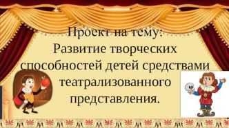 Проект : Развитие творческих способностей детей средствами театрализованного представления. проект (старшая группа)