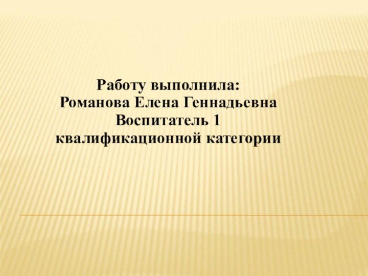 Работу выполнила: Романова Елена ГеннадьевнаВоспитатель 1 квалификационной категории