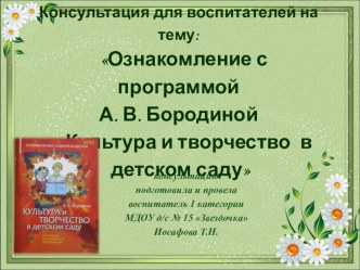 Презентация - Консультация для воспитателей : Ознакомление с программой А. В. Бородиной Культура и творчество в детском саду презентация к уроку ( группа) по теме
