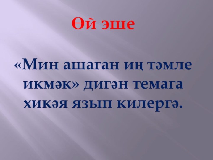 Өй эше«Мин ашаган иң тәмле икмәк» дигән темага хикәя язып килергә.