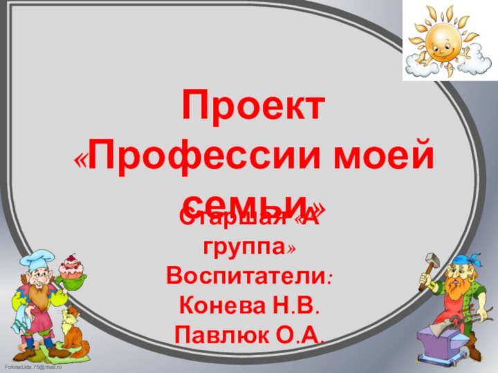 Проект «Профессии моей семьи»Старшая «А группа» Воспитатели: Конева Н.В. Павлюк О.А.