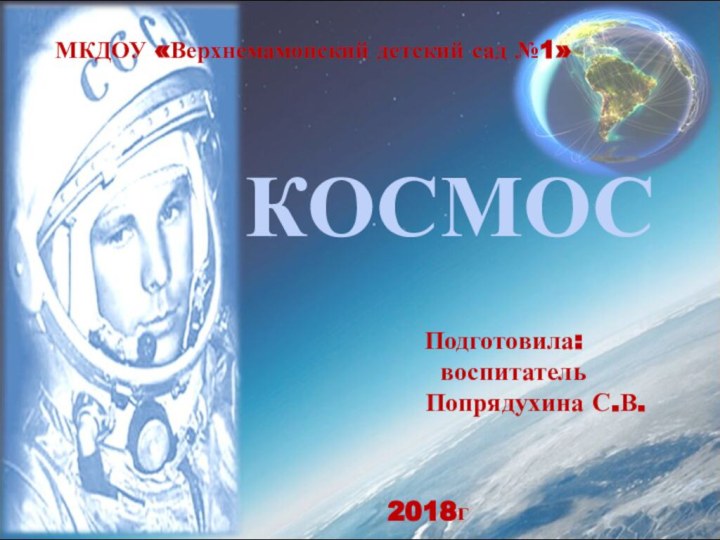 КОСМОС		Подготовила:			  воспитатель			   Попрядухина С.В.2018г			МКДОУ «Верхнемамонский детский сад №1»