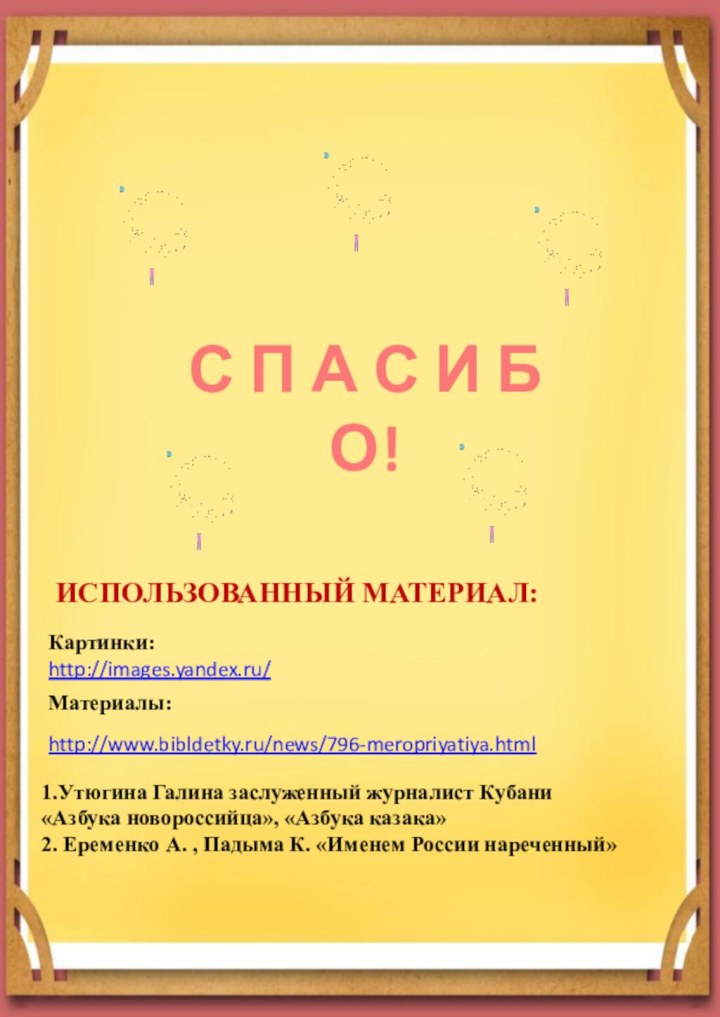 ИСПОЛЬЗОВАННЫЙ МАТЕРИАЛ:http://images.yandex.ru/Картинки:http://www.bibldetky.ru/news/796-meropriyatiya.htmlМатериалы:1.Утюгина Галина заслуженный журналист Кубани   «Азбука новороссийца», «Азбука казака»2. Еременко