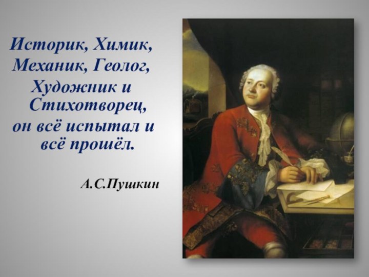 Историк, Химик, Механик, Геолог, Художник и Стихотворец, он всё испытал и всё