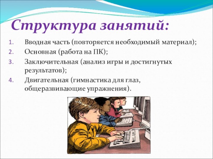 Структура занятий:Вводная часть (повторяется необходимый материал);Основная (работа на ПК); Заключительная (анализ игры