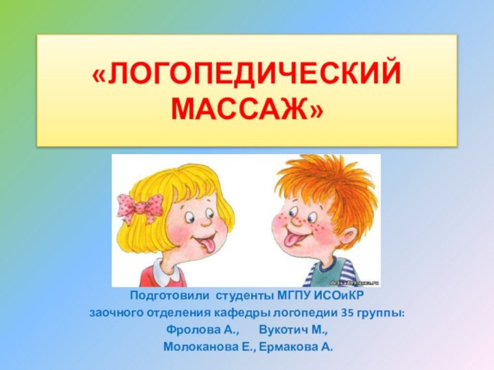 «ЛОГОПЕДИЧЕСКИЙ МАССАЖ»Подготовили студенты МГПУ ИСОиКР заочного отделения кафедры логопедии 35 группы:Фролова А.,